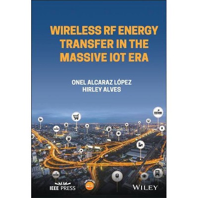 Wireless RF Energy Transfer in the Massive Iot Era - (IEEE Press) by  Hirley Alves & Onel Alcaraz Lopez (Hardcover)