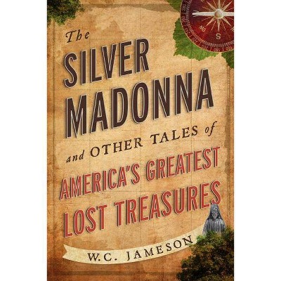 The Silver Madonna and Other Tales of America's Greatest Lost Treasures - by  W C Jameson (Paperback)