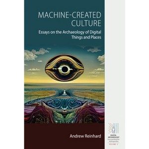 Machine-Created Culture - (Digital Archaeology: Documenting the Anthropocene) by  Andrew Reinhard (Hardcover) - 1 of 1