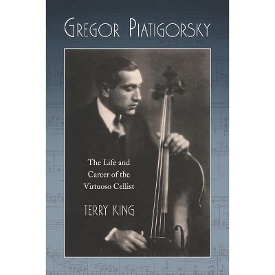 Gregor Piatigorsky - by  Terry King (Paperback)