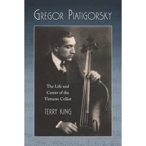 Gregor Piatigorsky - by  Terry King (Paperback) - 1 of 1