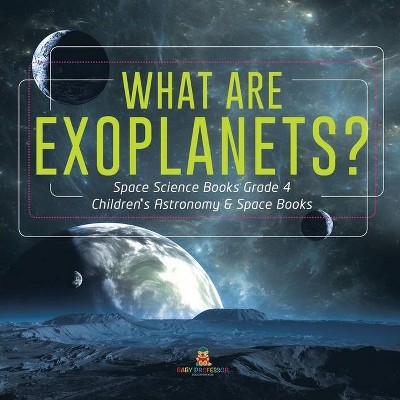 What Are Exoplanets? Space Science Books Grade 4 Children's Astronomy & Space Books - by  Baby Professor (Paperback)