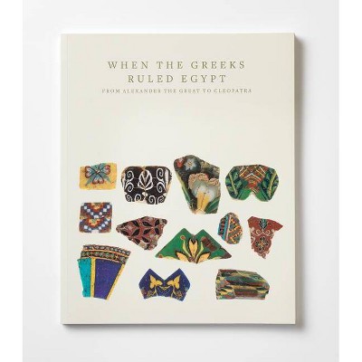 When the Greeks Ruled Egypt - (Institute for the Study of Ancient World Exhibition Catalogs) by  Roberta Casagrande-Kim (Paperback)