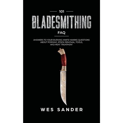 101 Bladesmithing FAQ - by  Wes Sander (Paperback)