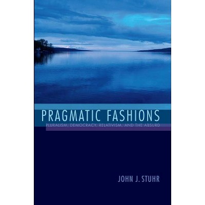 Pragmatic Fashions - (American Philosophy) by  John J Stuhr (Paperback)