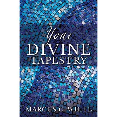 Your Divine Tapestry - by  Marcus C White (Paperback)