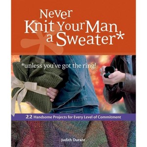 Never Knit Your Man a Sweater *unless you've got the ring! - by  Judith Durant (Paperback) - 1 of 1