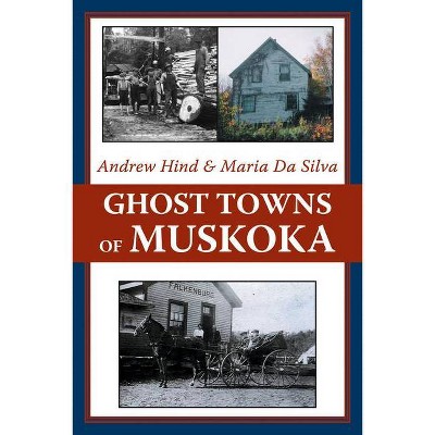 Ghost Towns of Muskoka - by  Andrew Hind & Maria Da Silva (Paperback)