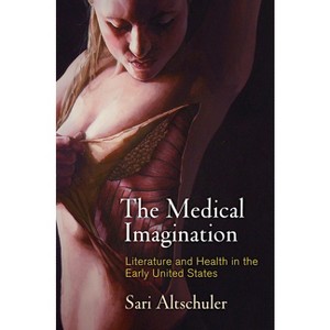 The Medical Imagination - (Early American Studies) by  Sari Altschuler (Hardcover) - 1 of 1