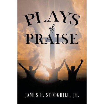 Plays of Praise - by  James E Stodghill (Paperback)