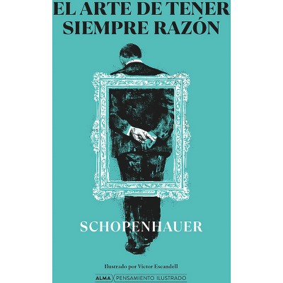 El Arte de Tener Siempre Razón - (Pensamiento Ilustrado) by  Arthur Schopenhauer (Hardcover)