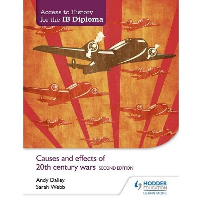 Access to History for the Ib Diploma: Causes and Effects of 20th-Century Wars Second Edition - by  Andy Dailey & Sarah Webb (Paperback)