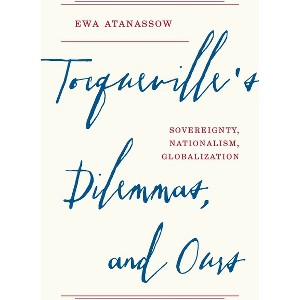 Tocqueville's Dilemmas, and Ours - by Ewa Atanassow - 1 of 1