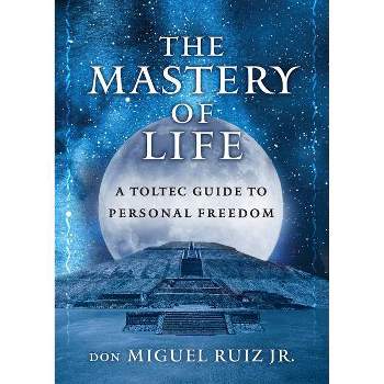 The Mastery of Life - (Toltec Mastery) by  Don Miguel Ruiz Jr (Paperback)