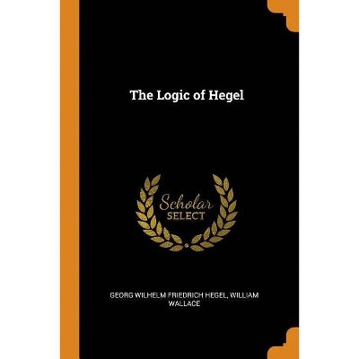 The Logic of Hegel - by  Georg Wilhelm Friedrich Hegel & William Wallace (Paperback)