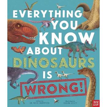 Everything You Know about Dinosaurs Is Wrong! - by  Nick Crumpton (Hardcover)