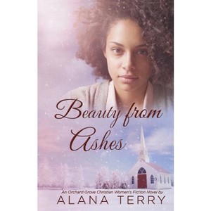 Beauty from Ashes - (Orchard Grove Christian Women's Fiction Novel) by  Alana Terry (Paperback) - 1 of 1