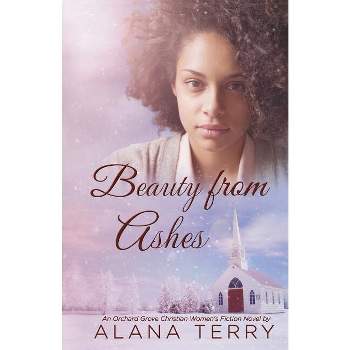 Beauty from Ashes - (Orchard Grove Christian Women's Fiction Novel) by  Alana Terry (Paperback)