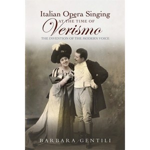 Italian Opera Singing at the Time of Verismo - by  Barbara Gentili (Hardcover) - 1 of 1