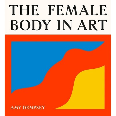 The Female Body in Art - by  Amy Dempsey (Hardcover)