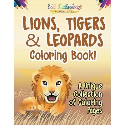 Lions, Tigers & Leopards Coloring Book! A Unique Collection Of Coloring Pages - by  Bold Illustrations (Paperback)