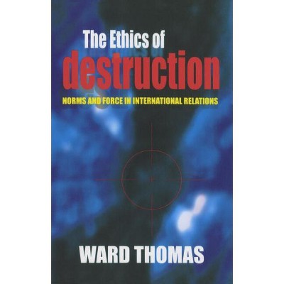 The Ethics of Destruction - (Cornell Studies in Security Affairs) by  Ward Thomas (Hardcover)