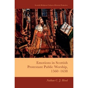 Emotions in Scottish Protestant Public Worship, 1560-1638 - (Scottish Religious Cultures: Historical Perspectives) by  Nathan C J Hood (Hardcover) - 1 of 1