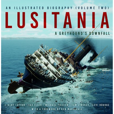 Lusitania: An Illustrated Biography - by  J Kent Layton & Tad Fitch & Michael Poirier & Thomas Lynskey & Levi Rourke (Hardcover)