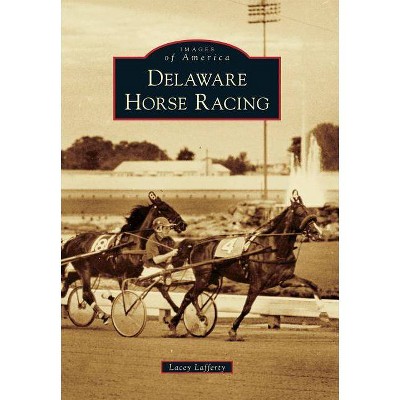 Delaware Horse Racing - (Images of America (Arcadia Publishing)) by  Lacey Lafferty (Paperback)