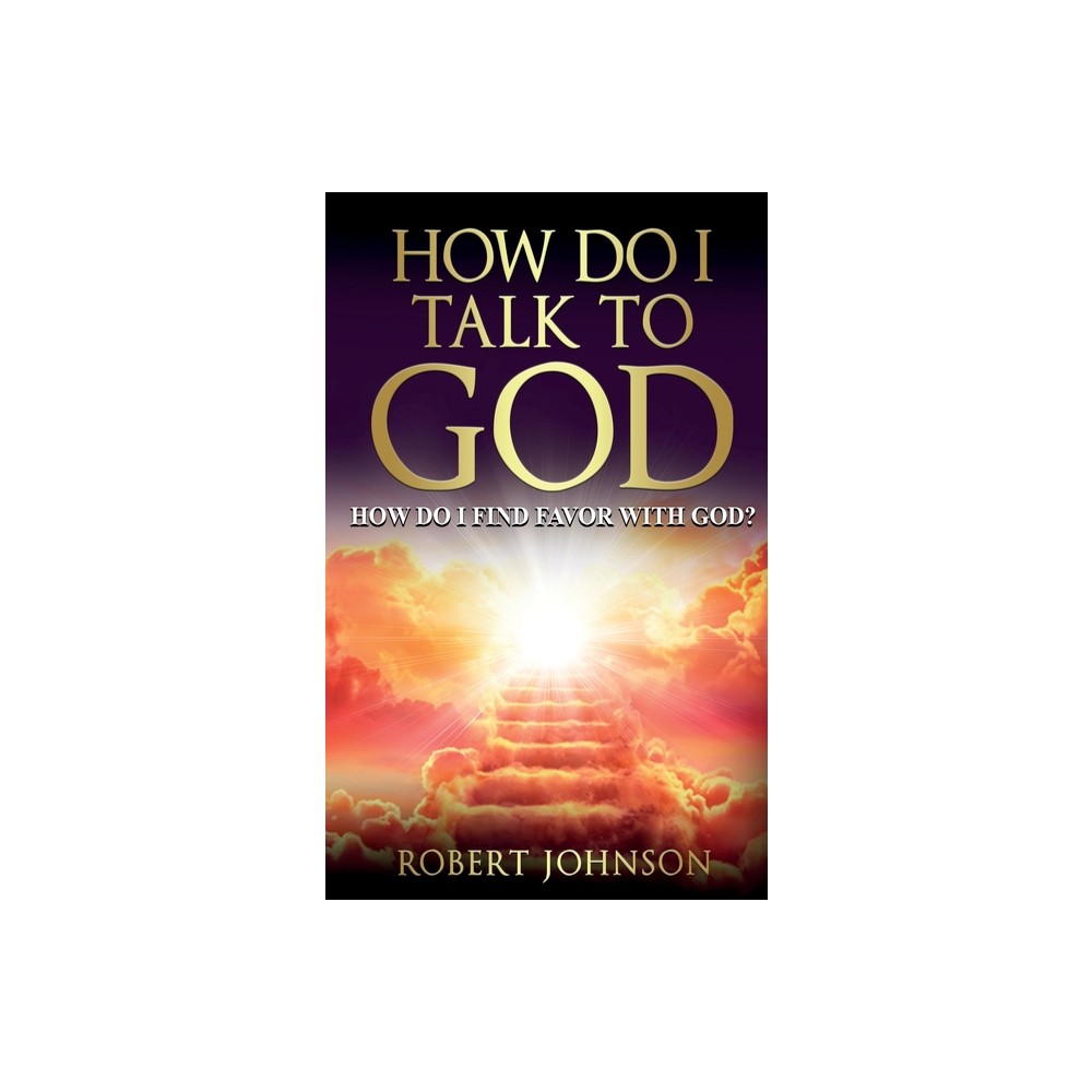 How Do I Talk to God (How Do I Find Favor with God)? - by Robert Johnson (Paperback)