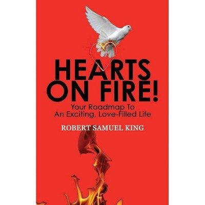 Hearts On Fire! Your Roadmap to An Exciting, Love-Filled Life - by  Robert S King (Paperback)