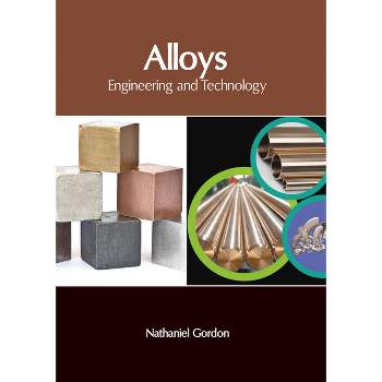 Alloys: Engineering and Technology - by  Nathaniel Gordon (Hardcover)