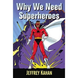 Why We Need Superheroes - by  Jeffrey Kahan (Paperback) - 1 of 1