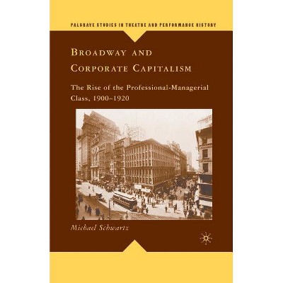 Broadway and Corporate Capitalism - (Palgrave Studies in Theatre and Performance History) by  M Schwartz (Paperback)
