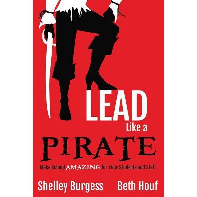 Lead Like a PIRATE - by  Shelley Burgess & Beth Houf (Paperback)