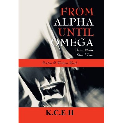 From Alpha Until Omega - by  K C E II (Hardcover)