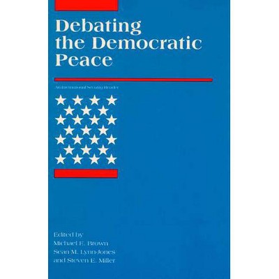 Debating the Democratic Peace - (International Security Readers) by  Michael E Brown & Sean M Lynn-Jones & Steven E Miller (Paperback)