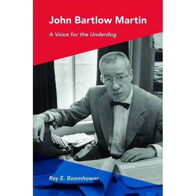 John Bartlow Martin - by  Ray E Boomhower (Hardcover)