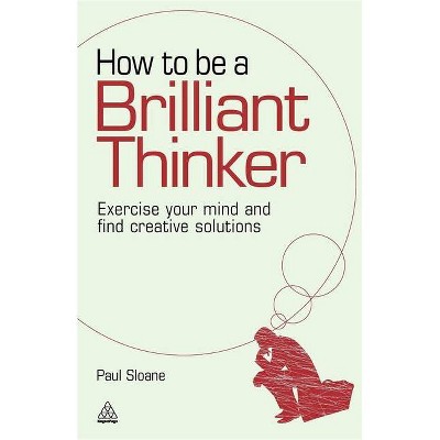 How to Be a Brilliant Thinker - by  Paul Sloane (Paperback)