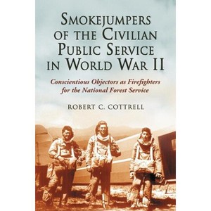 Smokejumpers of the Civilian Public Service in World War II - by  Robert C Cottrell (Paperback) - 1 of 1
