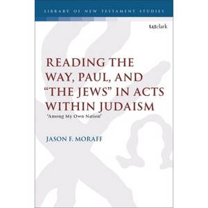 Reading the Way, Paul, and "The Jews" in Acts Within Judaism - (Library of New Testament Studies) by  Jason F Moraff (Hardcover) - 1 of 1