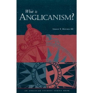 What Is Anglicanism? - 5th Edition by  Urban T Holmes III (Paperback) - 1 of 1