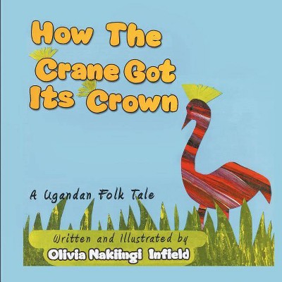 How the Crane Got Its Crown - by  Nakiingi Olivia Infield (Paperback)