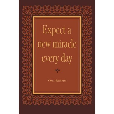 Expect a New Miracle Every Day - by  Oral Roberts (Paperback)