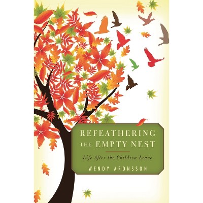 Refeathering the Empty Nest - by  Wendy Aronsson (Paperback)