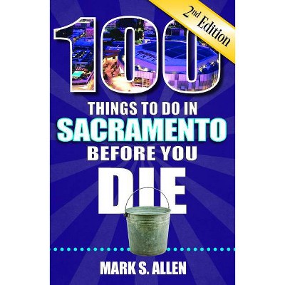 100 Things to Do in Sacramento Before You Die, 2nd Edition - (100 Things to Do Before You Die) by  Mark S Allen (Paperback)