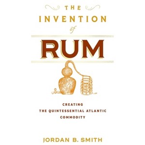 The Invention of Rum - (Early American Studies) by  Jordan B Smith (Hardcover) - 1 of 1