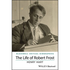 The Life of Robert Frost - (Wiley Blackwell Critical Biographies) by  Henry Hart (Paperback) - 1 of 1