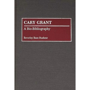 Cary Grant - (Bio-Bibliographies in the Performing Arts) Annotated by  Beverley Bare Buehrer & Beverly Bare Buehrer (Hardcover) - 1 of 1