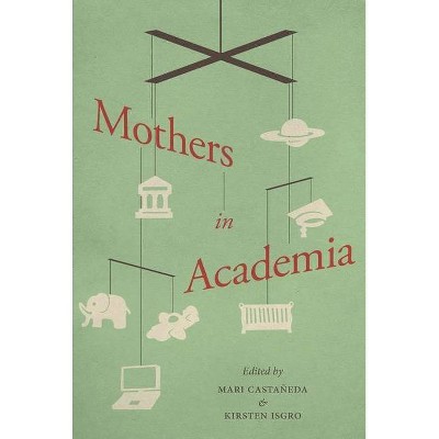 Mothers in Academia - by  Mari Castaneda & Kirsten Isgro (Paperback)